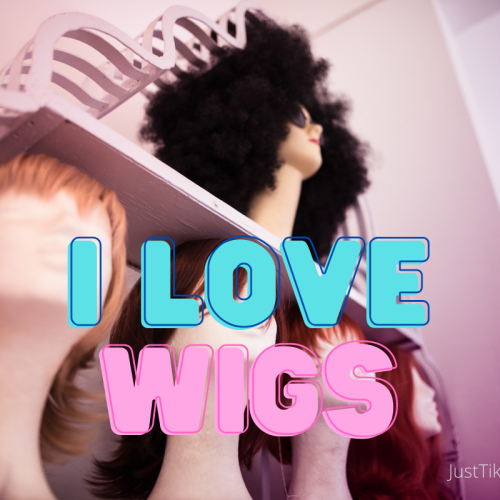 I love wigs